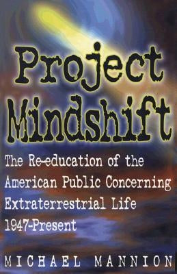 Project Mindshift: The Re-Education of the American Public Concerning Extraterrestrial Life, 1947-present by Mannion, Michael