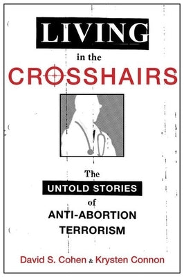 Living in the Crosshairs: The Untold Stories of Anti-Abortion Terrorism by Cohen, David S.