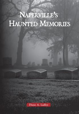 Naperville's Haunted Memories by Ladley, Diane A.