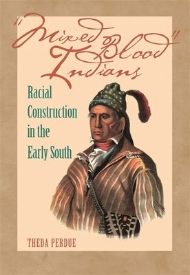 Mixed Blood Indians: Racial Construction in the Early South by Perdue, Theda
