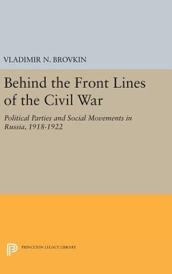 Behind the Front Lines of the Civil War: Political Parties and Social Movements in Russia, 1918-1922 by Brovkin, Vladimir N.