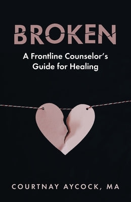 Broken: A Frontline Counselor's Guide for Healing by Aycock, Courtnay