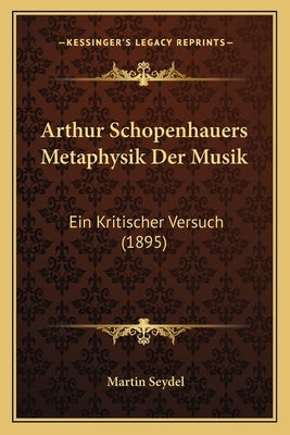 Arthur Schopenhauers Metaphysik Der Musik: Ein Kritischer Versuch (1895) by Seydel, Martin