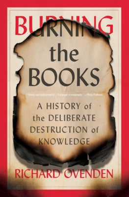Burning the Books: A History of the Deliberate Destruction of Knowledge by Ovenden, Richard