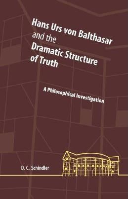 Hans Urs Von Balthasar and the Dramatic Structure of Truth: A Philosophical Investigation by Schindler, David C.
