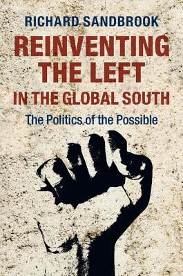 Reinventing the Left in the Global South: The Politics of the Possible by Sandbrook, Richard