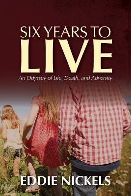 Six Years To Live: An Odyssey of Life, Death, and Adversity by Nickels, Eddie