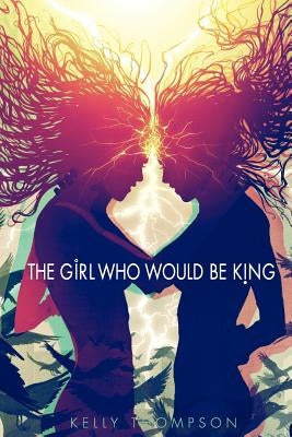 The Girl Who Would Be King by Thompson, Kelly