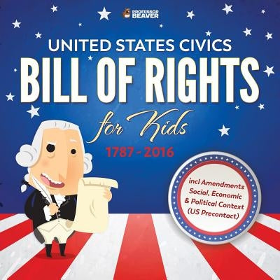 United States Civics - Bill Of Rights for Kids 1787 - 2016 incl Amendments Social, Economic and Political Context (US Precontact) by Professor Beaver