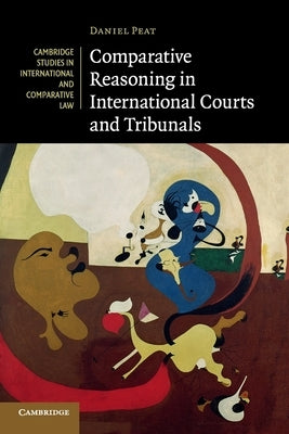 Comparative Reasoning in International Courts and Tribunals by Peat, Daniel