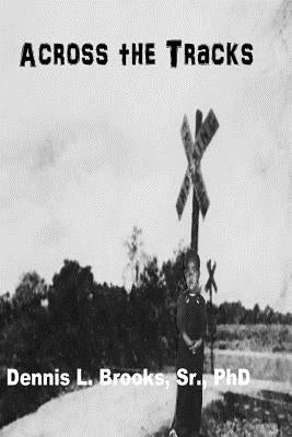 Across the Tracks: A life in Rockdale, Texas by Brooks, Dennis L., Sr.