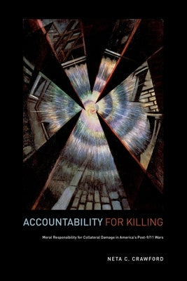 Accountability for Killing: Moral Responsibility for Collateral Damage in America's Post-9/11 Wars by Crawford, Neta