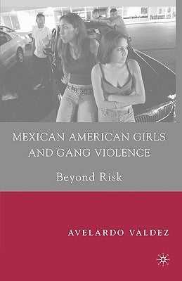 Mexican American Girls and Gang Violence: Beyond Risk by Valdez, A.