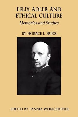 Felix Adler and Ethical Culture - Memories and Studies by Friess, Horace L.