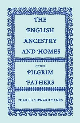 The English Ancestry and Homes of the Pilgrim Fathers: Who Came to Plymouth on the Mayflower in 1620, the Fortune in 1621, and the Anne and the Little by Banks, Charles Edward