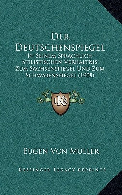 Der Deutschenspiegel: In Seinem Sprachlich-Stilistischen Verhaltnis Zum Sachsenspiegel Und Zum Schwabenspiegel (1908) by Muller, Eugen Von