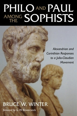 Philo and Paul Among the Sophists: Alexandrian and Corinthian Responses to a Julio-Claudian Movement by Winter, Bruce W.