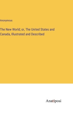 The New World; or, The United States and Canada, Illustrated and Described by Anonymous