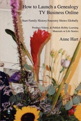 How to Launch a Genealogy TV Business Online: Start Family History/Ancestry Shows Globally by Hart, Anne