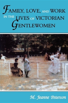 Family, Love, and Work in the Lives of Victorian Gentlewomen by Peterson, M. Jeanne