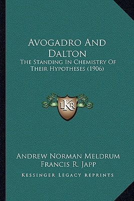Avogadro and Dalton: The Standing in Chemistry of Their Hypotheses (1906) by Meldrum, Andrew Norman
