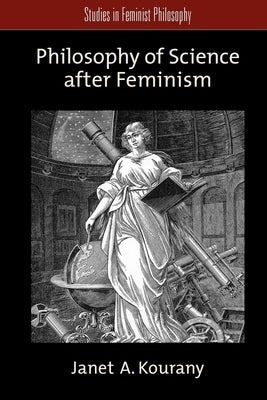 Philosophy of Science After Feminism by Kourany, Janet A.