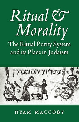Ritual and Morality: The Ritual Purity System and Its Place in Judaism by Maccoby, Hyam