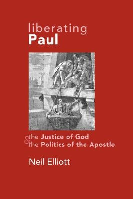 Liberating Paul: The Justice of God and the Politics of the Apostle by Elliot, Neil