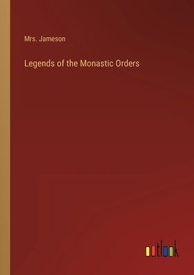 Legends of the Monastic Orders by Mrs Jameson