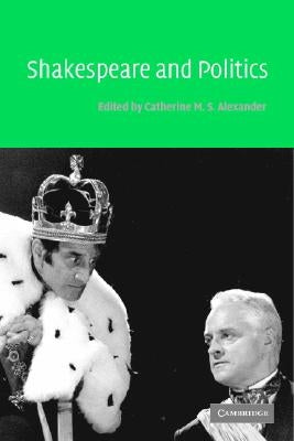 Shakespeare and Politics by Alexander, Catherine M. S.