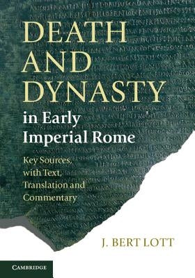 Death and Dynasty in Early Imperial Rome: Key Sources, with Text, Translation, and Commentary by Lott, J. Bert