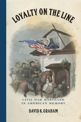 Loyalty on the Line: Civil War Maryland in American Memory by Graham, David K.