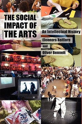 The Social Impact of the Arts: An Intellectual History by Belfiore, Eleonora