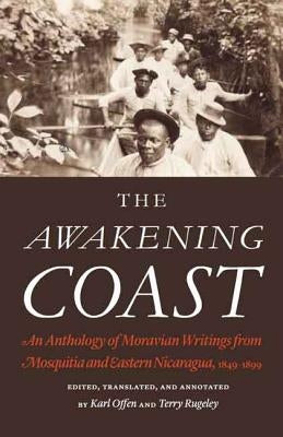 The Awakening Coast: An Anthology of Moravian Writings from Mosquitia and Eastern Nicaragua, 1849-1899 by Offen, Karl