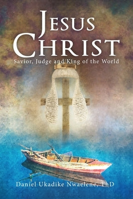 Jesus Christ: Savior, Judge and King of the World by Nwaelene Thd, Daniel Ukadike