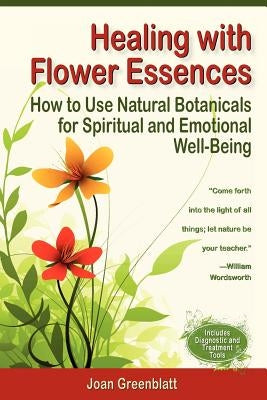 Healing with Flower Essences: How to Use Natural Botanicals for Spiritual and Emotional Well-Being by Greenblatt, Joan