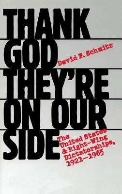 Thank God They're on Our Side: The United States and Right-Wing Dictatorships, 1921-1965 by Schmitz, David F.