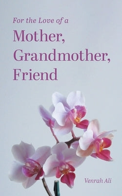 For the Love of a Mother, Grandmother, Friend by Ali, Venrah