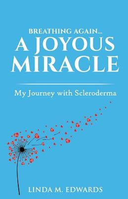 Breathing Again. . . A Joyous Miracle: My Journey with Scleroderma by Edwards, Linda M.