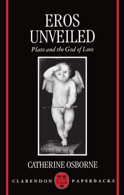 Eros Unveiled: Plato and the God of Love by Osborne, Catherine