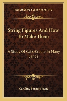 String Figures and How to Make Them: A Study of Cat's-Cradle in Many Lands by Jayne, Caroline Furness