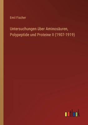 Untersuchungen über Aminosäuren, Polypeptide und Proteine II (1907-1919) by Fischer, Emil