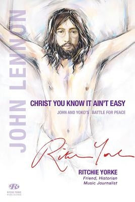 Christ You Know it Ain't Easy: John and Yoko's Battle for Peace by Yorke, Ritchie