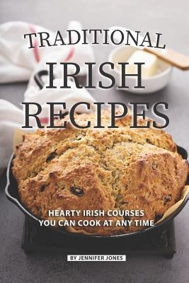 Traditional Irish Recipes: Hearty Irish Courses You Can Cook at Any Time by Jones, Jennifer