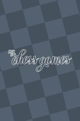 My Chess Games: Chess Notation Book and Chess Scorebook by Miller, Kalynn