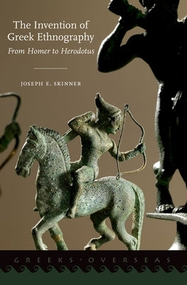 The Invention of Greek Ethnography: From Homer to Herodotus by Skinner, Joseph E.