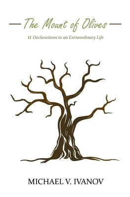 The Mount of Olives: 11 declarations to an extraordinary life by Ivanov, Michael V.