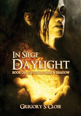 In Siege of Daylight: Book One in the Compendium of Light, Dark & Shadow by Close, Gregory S.