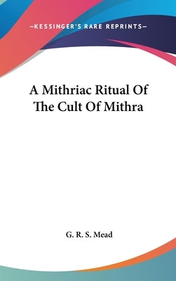 A Mithriac Ritual of the Cult of Mithra by Mead, G. R. S.