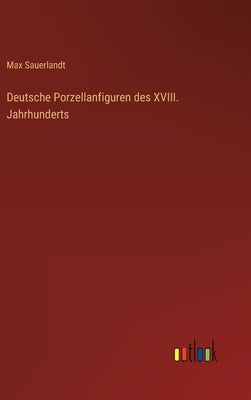 Deutsche Porzellanfiguren des XVIII. Jahrhunderts by Sauerlandt, Max